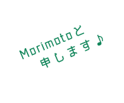 Morimotoと申します♪